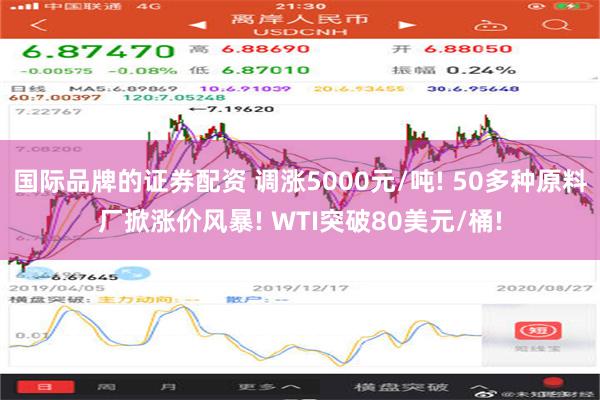 国际品牌的证券配资 调涨5000元/吨! 50多种原料厂掀涨价风暴! WTI突破80美元/桶!