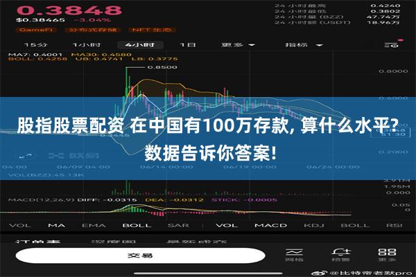 股指股票配资 在中国有100万存款, 算什么水平? 数据告诉你答案!