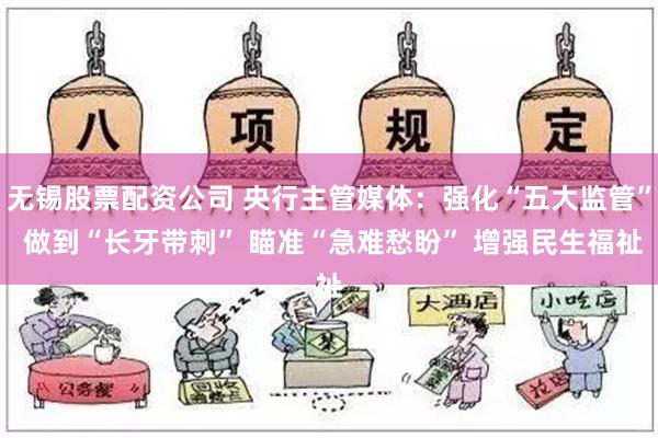 无锡股票配资公司 央行主管媒体：强化“五大监管” 做到“长牙带刺” 瞄准“急难愁盼” 增强民生福祉