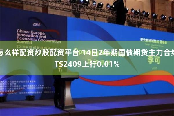 怎么样配资炒股配资平台 14日2年期国债期货主力合约TS2409上行0.01%