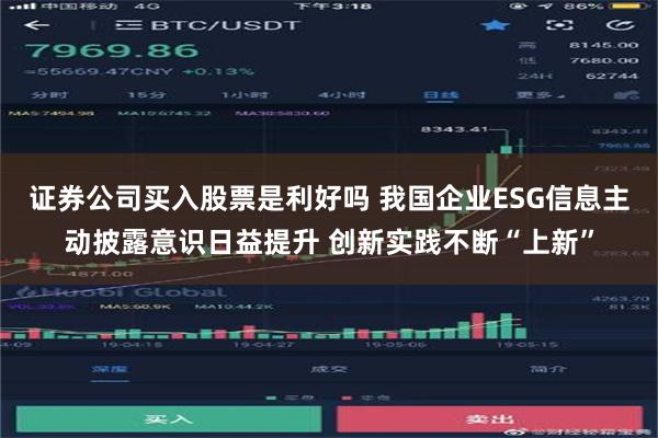 证券公司买入股票是利好吗 我国企业ESG信息主动披露意识日益提升 创新实践不断“上新”