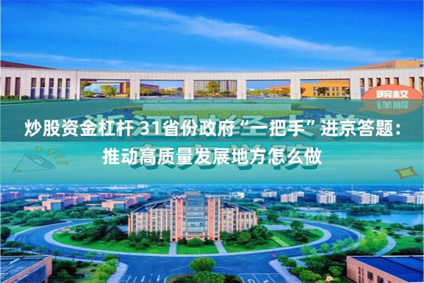 炒股资金杠杆 31省份政府“一把手”进京答题：推动高质量发展地方怎么做