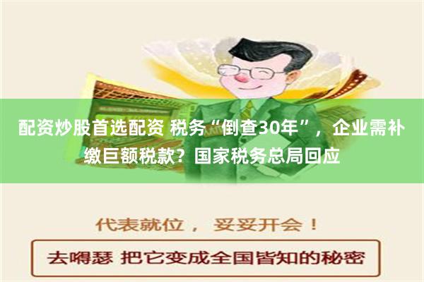 配资炒股首选配资 税务“倒查30年”，企业需补缴巨额税款？国家税务总局回应