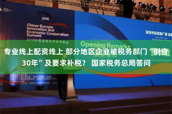 专业线上配资线上 部分地区企业被税务部门“倒查30年”及要求补税？ 国家税务总局答问