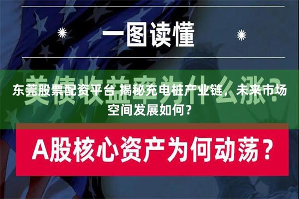 东莞股票配资平台 揭秘充电桩产业链，未来市场空间发展如何？