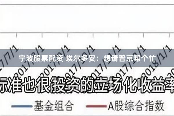 宁波股票配资 埃尔多安：想请普京帮个忙