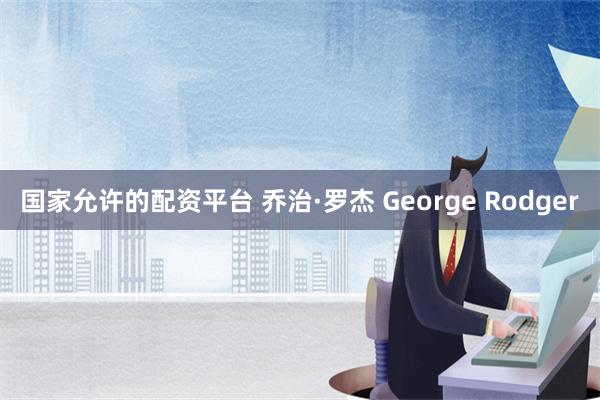 国家允许的配资平台 乔治·罗杰 George Rodger