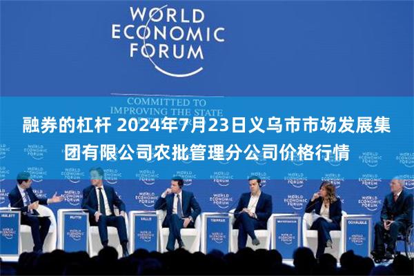 融券的杠杆 2024年7月23日义乌市市场发展集团有限公司农批管理分公司价格行情