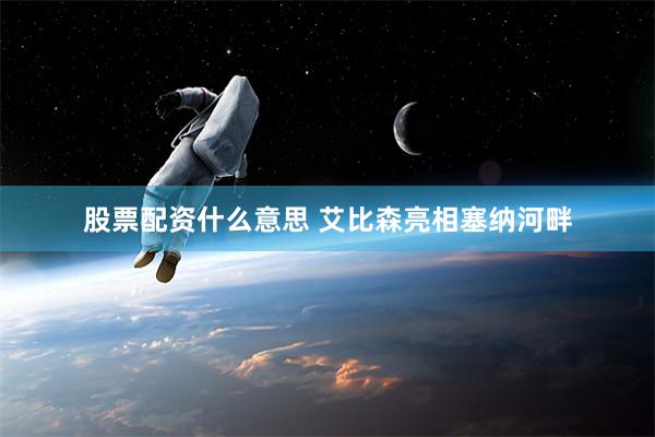 股票配资什么意思 艾比森亮相塞纳河畔