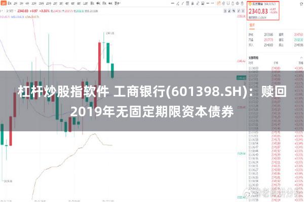 杠杆炒股指软件 工商银行(601398.SH)：赎回2019年无固定期限资本债券