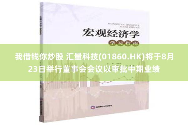 我借钱你炒股 汇量科技(01860.HK)将于8月23日举行董事会会议以审批中期业绩