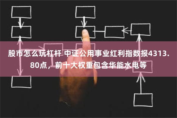 股市怎么玩杠杆 中证公用事业红利指数报4313.80点，前十大权重包含华能水电等