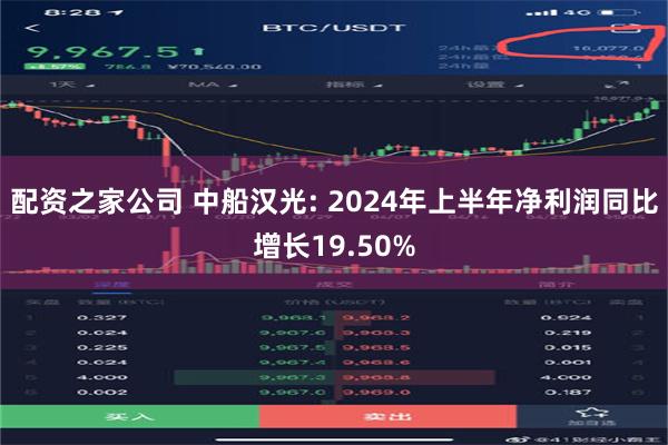 配资之家公司 中船汉光: 2024年上半年净利润同比增长19.50%