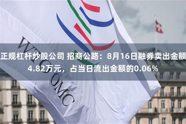 正规杠杆炒股公司 招商公路：8月16日融券卖出金额4.82万元，占当日流出金额的0.06%