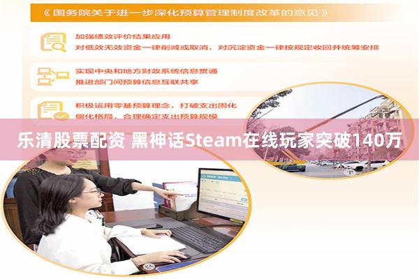 乐清股票配资 黑神话Steam在线玩家突破140万