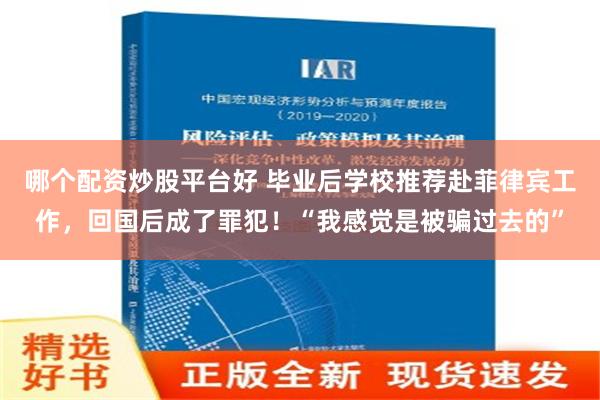 哪个配资炒股平台好 毕业后学校推荐赴菲律宾工作，回国后成了罪犯！“我感觉是被骗过去的”