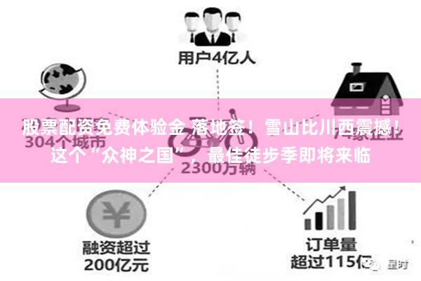 股票配资免费体验金 落地签！雪山比川西震撼！这个“众神之国”，最佳徒步季即将来临