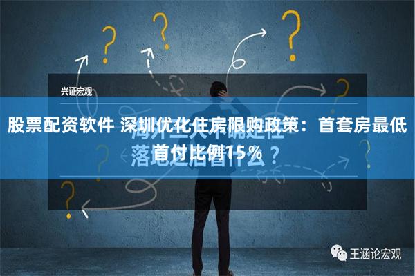 股票配资软件 深圳优化住房限购政策：首套房最低首付比例15％