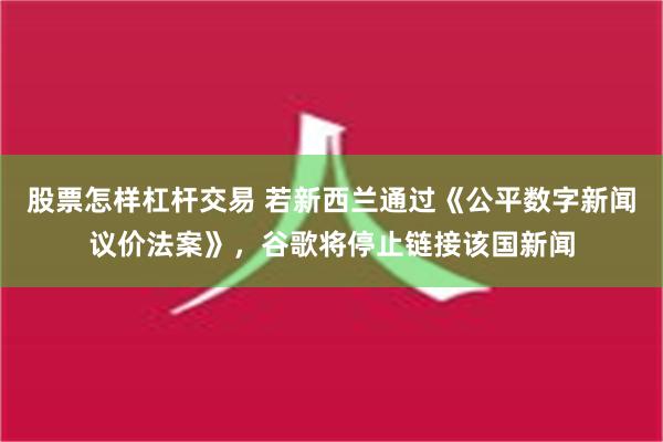 股票怎样杠杆交易 若新西兰通过《公平数字新闻议价法案》，谷歌将停止链接该国新闻