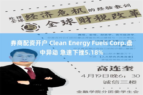 券商配资开户 Clean Energy Fuels Corp.盘中异动 急速下挫5.18%