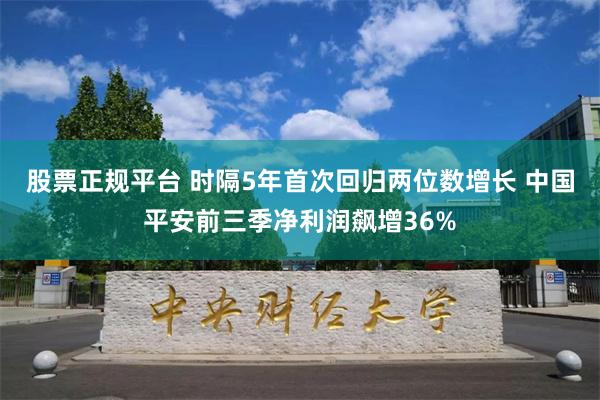 股票正规平台 时隔5年首次回归两位数增长 中国平安前三季净利润飙增36%