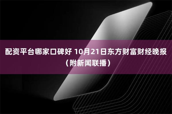 配资平台哪家口碑好 10月21日东方财富财经晚报（附新闻联播）