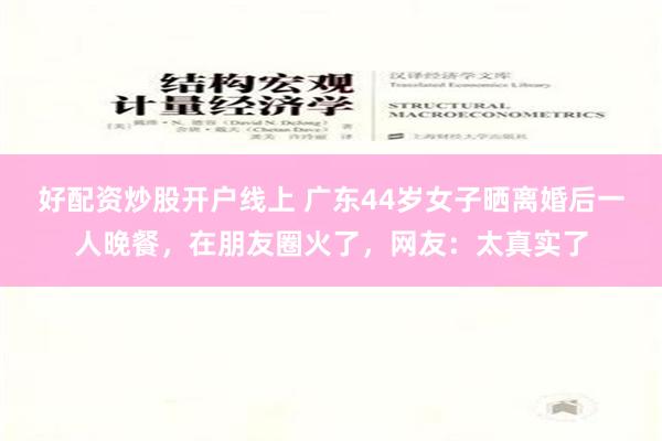 好配资炒股开户线上 广东44岁女子晒离婚后一人晚餐，在朋友圈火了，网友：太真实了