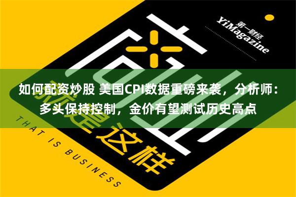 如何配资炒股 美国CPI数据重磅来袭，分析师：多头保持控制，金价有望测试历史高点