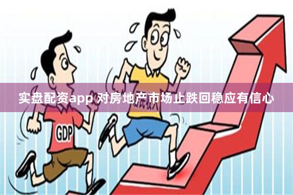 实盘配资app 对房地产市场止跌回稳应有信心