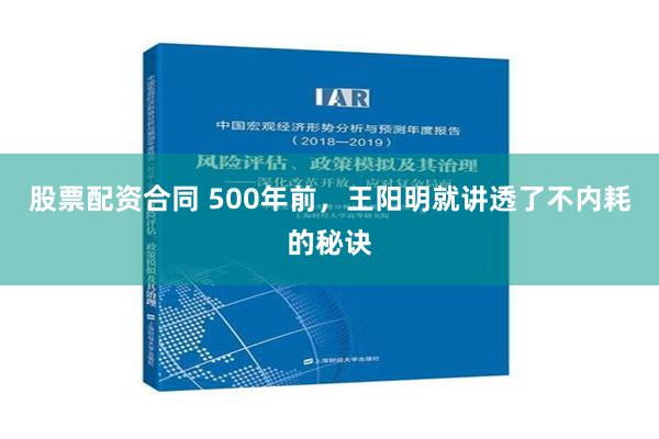 股票配资合同 500年前，王阳明就讲透了不内耗的秘诀