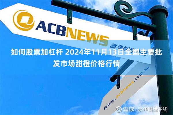 如何股票加杠杆 2024年11月13日全国主要批发市场甜橙价格行情