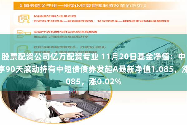 股票配资公司亿万配资专业 11月20日基金净值：中银季季享90天滚动持有中短债债券发起A最新净值1.085，涨0.02%