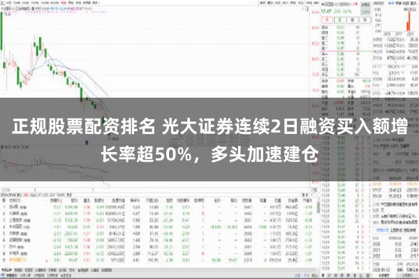 正规股票配资排名 光大证券连续2日融资买入额增长率超50%，多头加速建仓