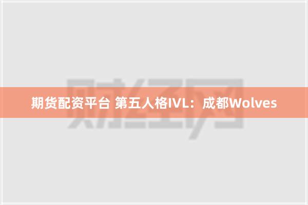 期货配资平台 第五人格IVL：成都Wolves