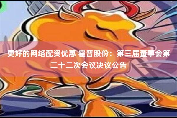 更好的网络配资优惠 霍普股份：第三届董事会第二十二次会议决议公告