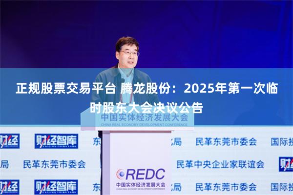 正规股票交易平台 腾龙股份：2025年第一次临时股东大会决议公告