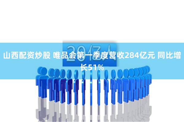 山西配资炒股 唯品会第一季度营收284亿元 同比增长51%