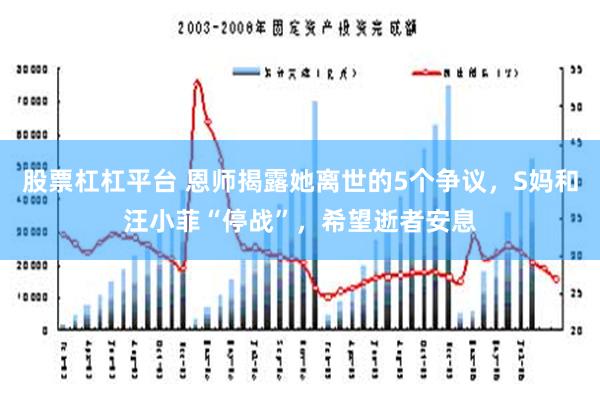 股票杠杠平台 恩师揭露她离世的5个争议，S妈和汪小菲“停战”，希望逝者安息